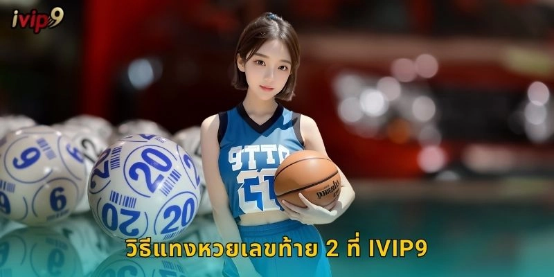 หวยเลขท้าย 2 IVIP9 เดิมพันง่ายถูกบ่อย 1 วิธีแทงหวยเลขท้าย 2 ที่ IVIP9