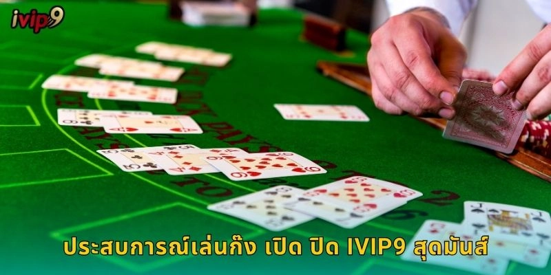 ก๊ง เปิด ปิด IVIP9 เกมไพ่ยอดนิยมของไทย 2 ประสบการณ์เล่นก๊ง เปิด ปิด IVIP9 สุดมันส์