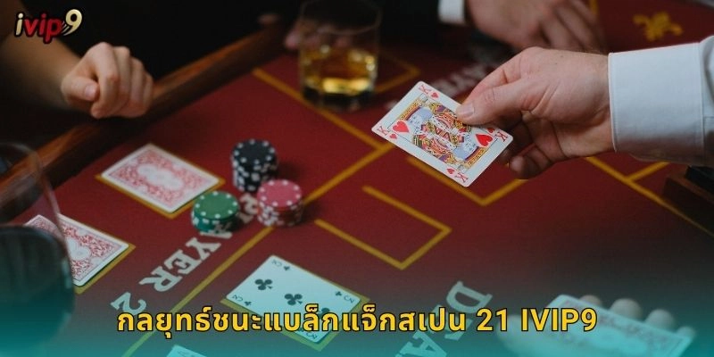 แบล็กแจ็กสเปน 21 IVIP9 กฎใหม่ลุ้นมากขึ้น 2 กลยุทธ์ชนะแบล็กแจ็กสเปน 21 IVIP9