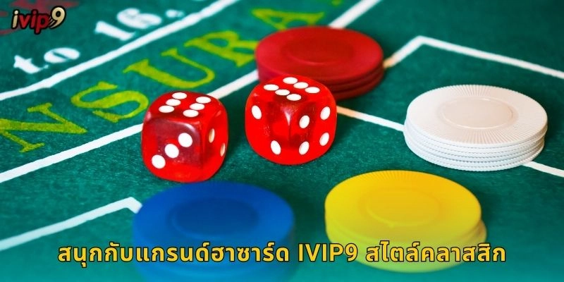 แกรนด์ฮาซาร์ด IVIP9 เกมลูกเต้าแบบโบราณ 2 สนุกกับแกรนด์ฮาซาร์ด IVIP9 สไตล์คลาสสิก