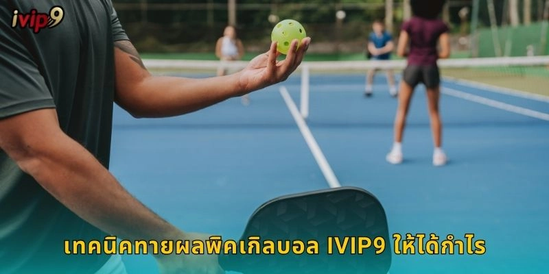 พิคเกิลบอล IVIP9 กีฬาใหม่มาแรง 2 เทคนิคทายผลพิคเกิลบอล IVIP9 ให้ได้กำไร