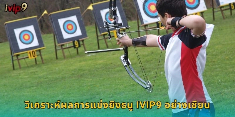 วิเคราะห์ผลการแข่งยิงธนู IVIP9 อย่างเซียน